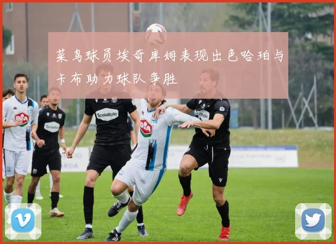 菜鸟球员埃奇库姆表现出色哈珀与卡布助力球队争胜