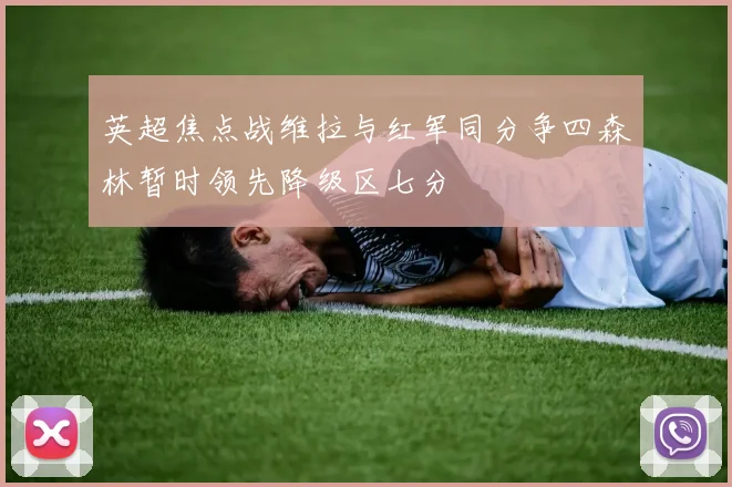 英超焦点战维拉与红军同分争四森林暂时领先降级区七分
