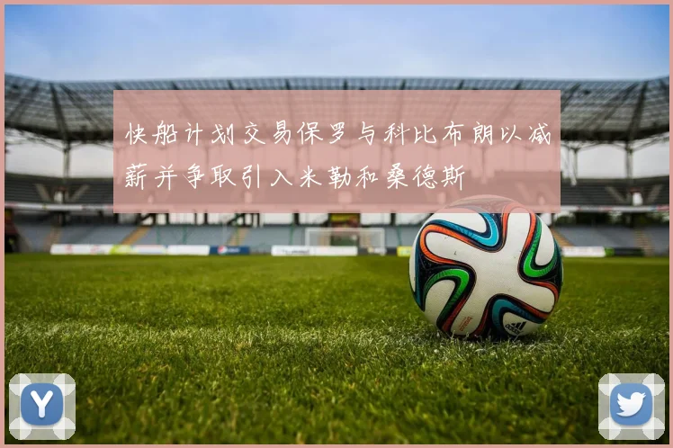 快船计划交易保罗与科比布朗以减薪并争取引入米勒和桑德斯