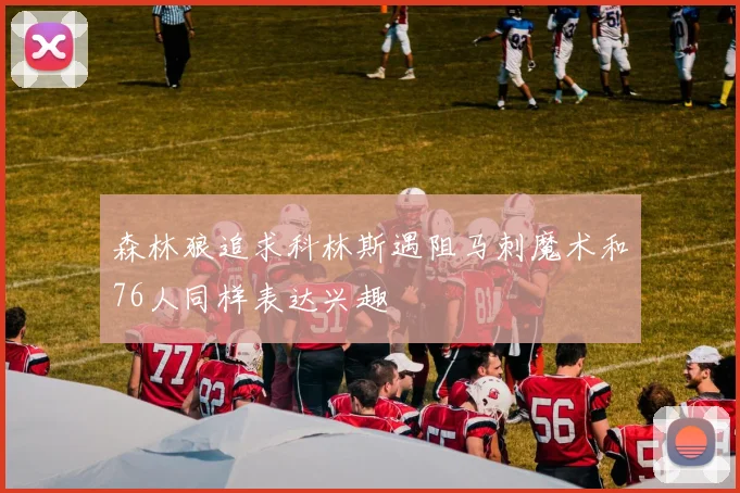 森林狼追求科林斯遇阻马刺魔术和76人同样表达兴趣