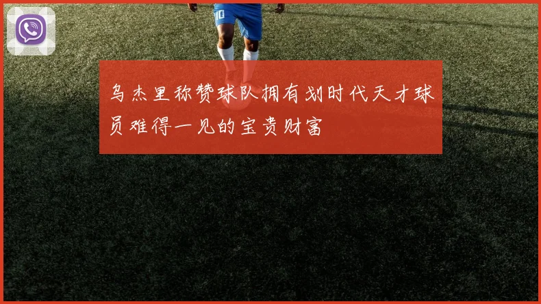 乌杰里称赞球队拥有划时代天才球员难得一见的宝贵财富