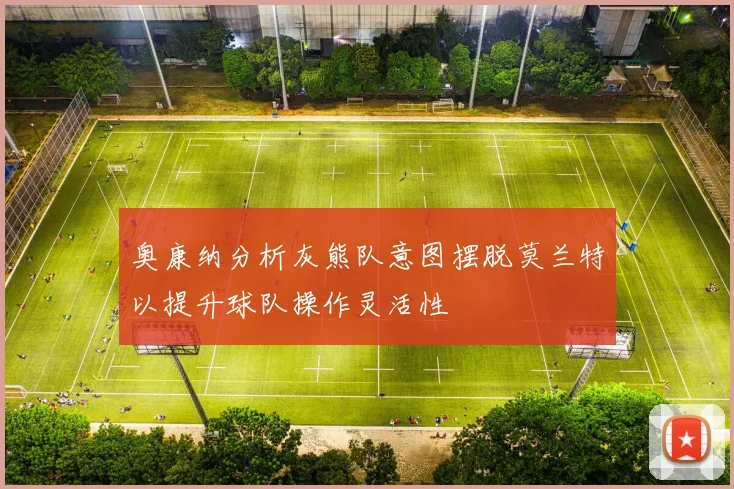 奥康纳分析灰熊队意图摆脱莫兰特以提升球队操作灵活性