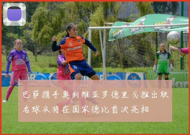 巴萨携手奥利维亚罗德里戈推出联名球衣将在国家德比首次亮相