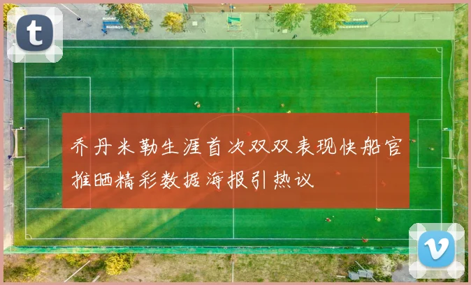 乔丹米勒生涯首次双双表现快船官推晒精彩数据海报引热议