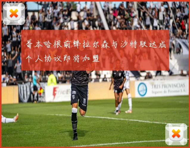 哥本哈根前锋拉尔森与沙特联达成个人协议即将加盟