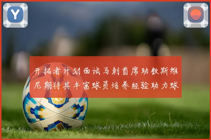 开拓者计划面试马刺首席助教斯维尼期待其丰富球员培养经验助力球队发展