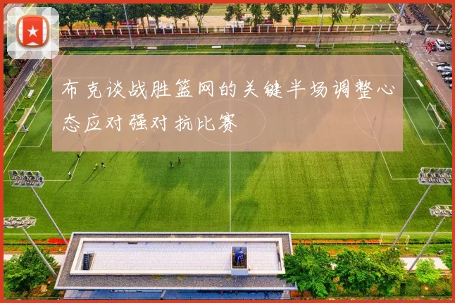 布克谈战胜篮网的关键半场调整心态应对强对抗比赛