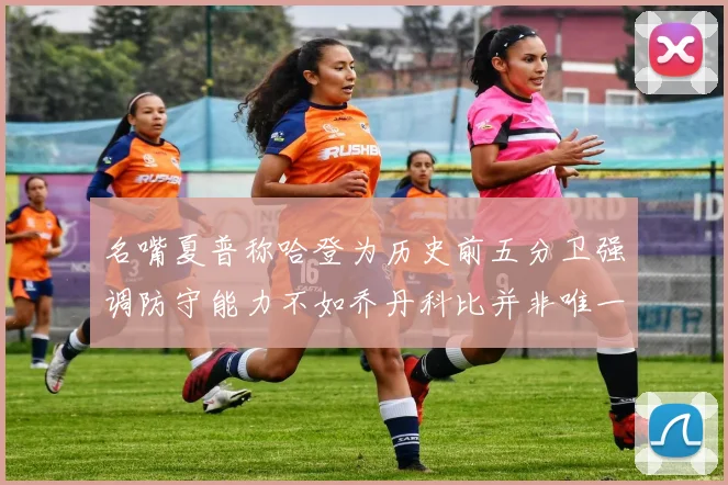 名嘴夏普称哈登为历史前五分卫强调防守能力不如乔丹科比并非唯一标准