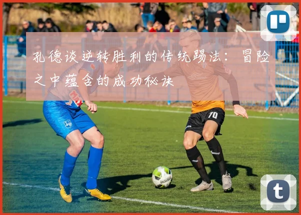 孔德谈逆转胜利的传统踢法：冒险之中蕴含的成功秘诀