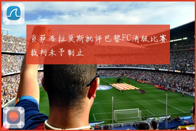 贡萨洛拉莫斯批评巴黎FC消极比赛裁判未予制止