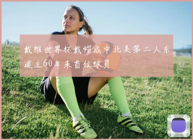 戴维世界杯戴帽成中北美第二人东道主60年来首位球员